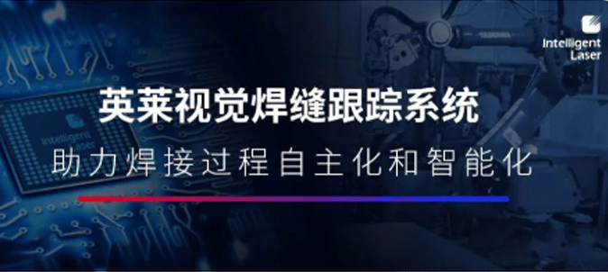 英萊焊縫跟蹤系統(tǒng)， 給機(jī)器人加上“眼睛”，打造焊接過程的自主化和智能化！